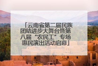 云南省第二届民族团结进步大舞台暨第八届“农民工”专场惠民演出活动启幕